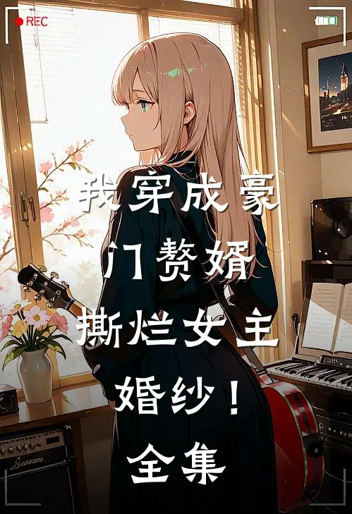 我穿成豪门赘婿，撕烂女主婚纱！全集