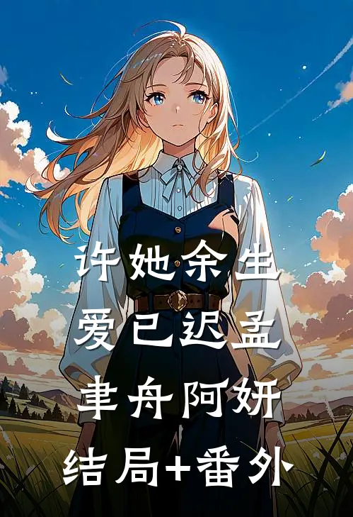 许她余生爱已迟孟聿舟阿妍:结局+番外