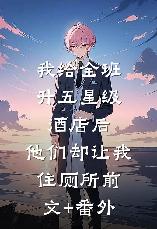 我给全班升五星级酒店后，他们却让我住厕所前文+番外