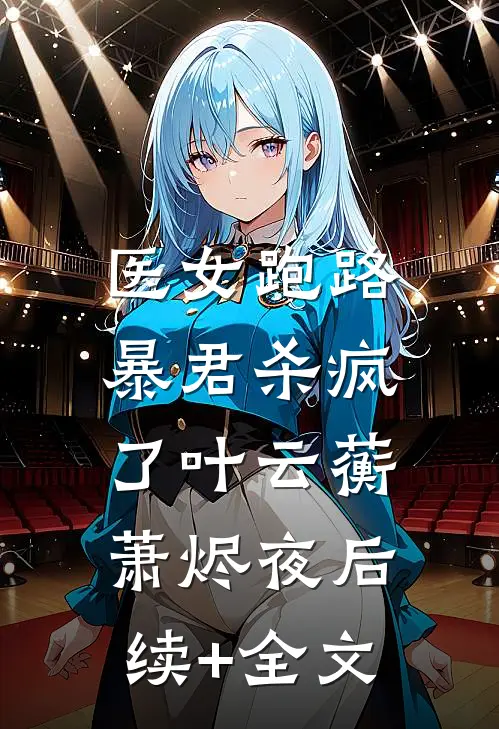 医女跑路，暴君杀疯了叶云蘅萧烬夜后续+全文