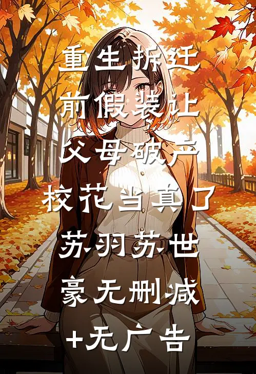 重生拆迁前假装让父母破产，校花当真了苏羽苏世豪无删减+无广告