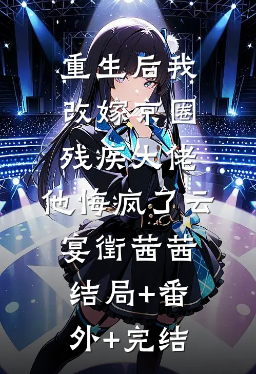 重生后我改嫁京圈残疾大佬，他悔疯了云宴徵茜茜:结局+番外+完结