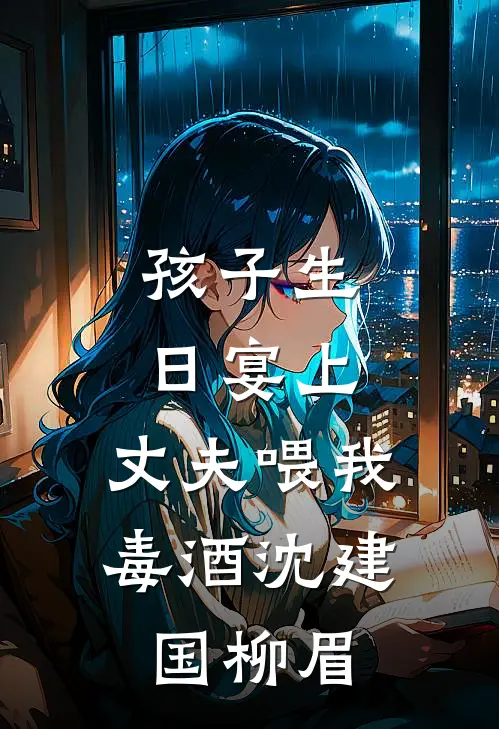 孩子生日宴上，丈夫喂我毒酒沈建国柳眉