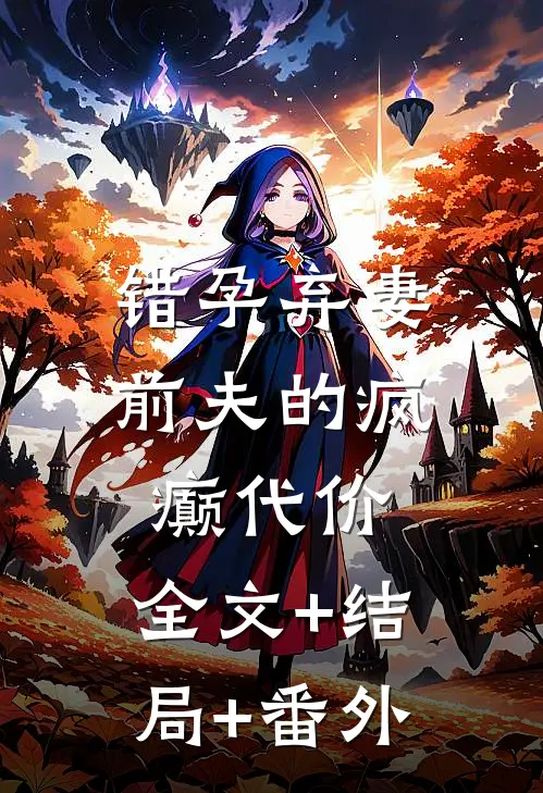 错孕弃妻，前夫的疯癫代价:全文+结局+番外