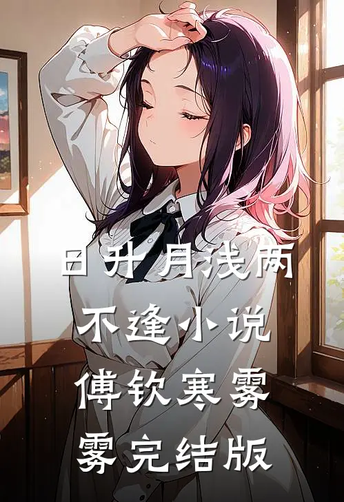 日升月浅两不逢小说傅钦寒雾雾完结版