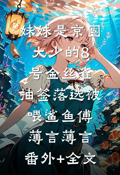 妹妹是京圈大少的8号金丝雀，抽签落选被喂鲨鱼傅薄言薄言:(番外)+(全文)