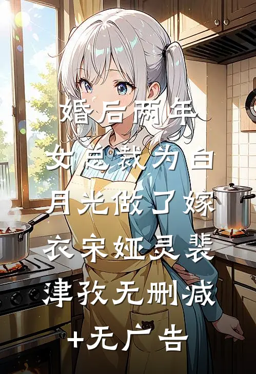 婚后两年，女总裁为白月光做了嫁衣宋娅灵裴津孜无删减+无广告