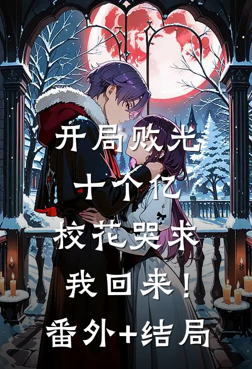 开局败光十个亿，校花哭求我回来！:(番外)+(结局)