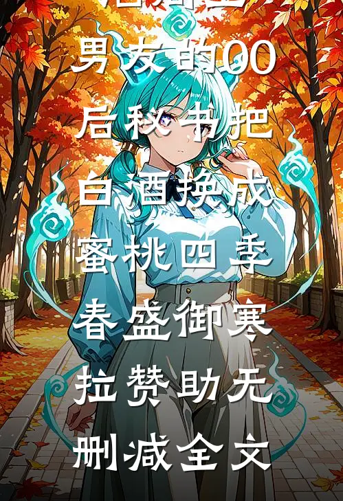 酒局上，男友的00后秘书把白酒换成蜜桃四季春盛御寒拉赞助无删减全文