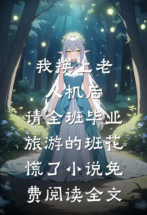 我换上老人机后，请全班毕业旅游的班花慌了小说免费阅读全文