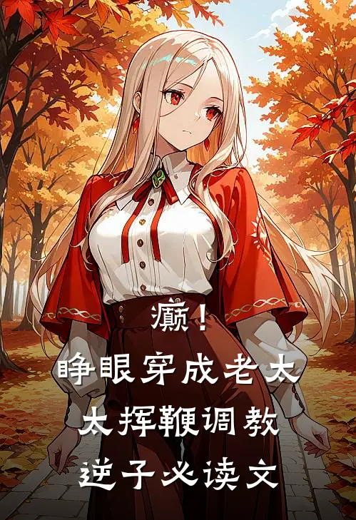 癫！睁眼穿成老太太挥鞭调教逆子必读文