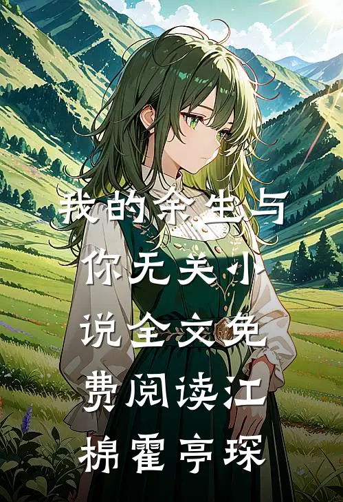 我的余生与你无关小说全文免费阅读江棉霍亭琛