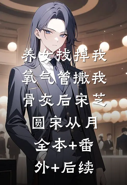 养女拔掉我氧气管撒我骨灰后宋芝圆宋从月全本+番外+后续