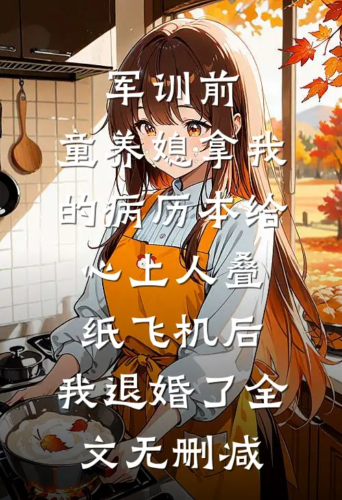 军训前，童养媳拿我的病历本给心上人叠纸飞机后，我退婚了全文无删减