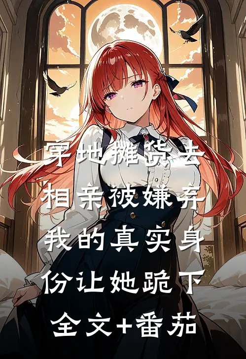 穿地摊货去相亲被嫌弃，我的真实身份让她跪下全文+番茄
