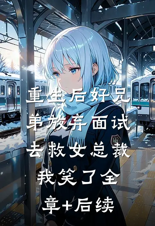 重生后好兄弟放弃面试去救女总裁，我笑了全章+后续