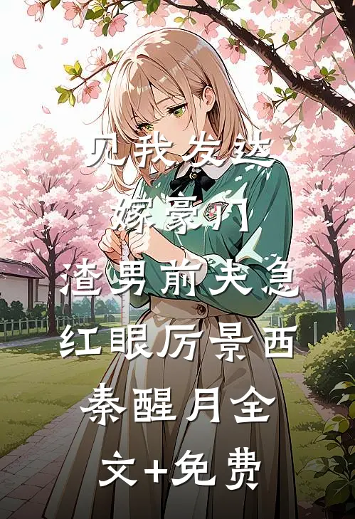 见我发达嫁豪门，渣男前夫急红眼厉景西秦醒月全文+免费