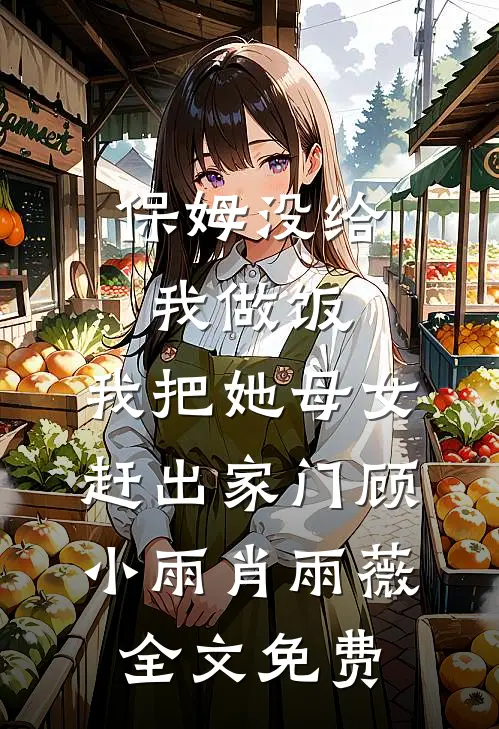 保姆没给我做饭，我把她母女赶出家门顾小雨肖雨薇全文免费
