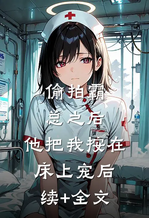 偷拍霸总之后，他把我按在床上宠后续+全文