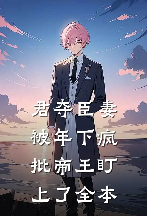 君夺臣妻，被年下疯批帝王盯上了全本