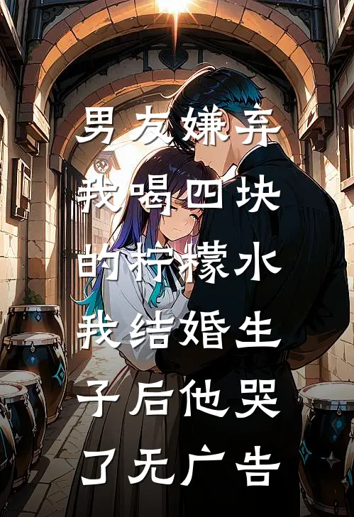 男友嫌弃我喝四块的柠檬水，我结婚生子后他哭了无广告