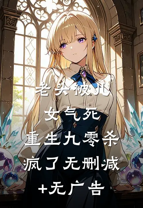 老头被儿女气死，重生九零杀疯了无删减+无广告