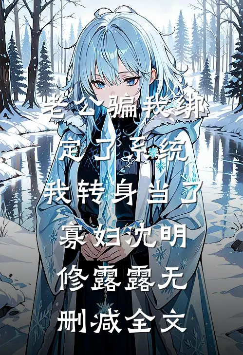 老公骗我绑定了系统，我转身当了寡妇沈明修露露无删减全文
