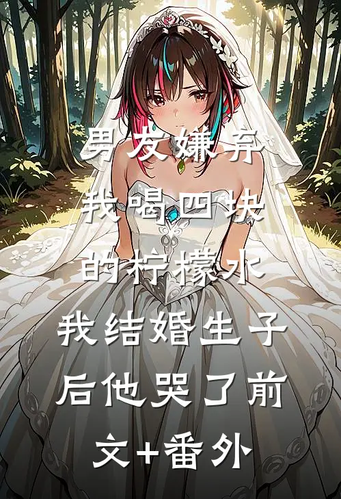 男友嫌弃我喝四块的柠檬水，我结婚生子后他哭了前文+番外