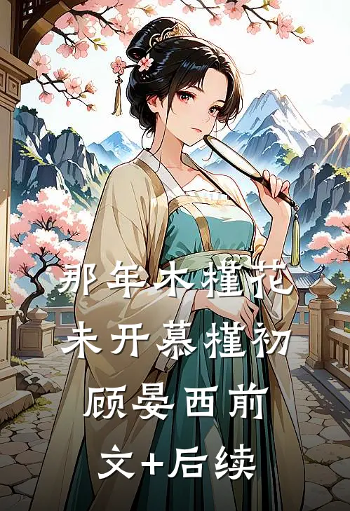 那年木槿花未开慕槿初顾晏西前文+后续