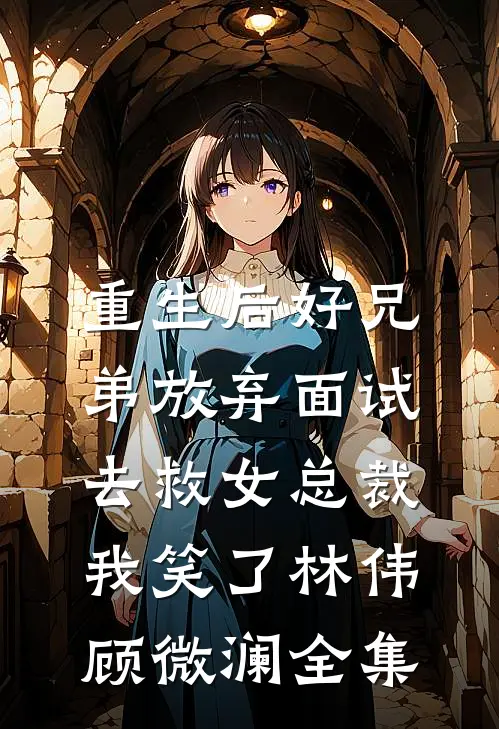 重生后好兄弟放弃面试去救女总裁，我笑了林伟顾微澜全集