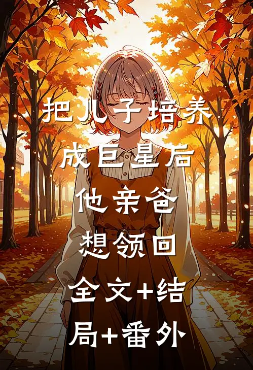 把儿子培养成巨星后，他亲爸想领回:全文+结局+番外