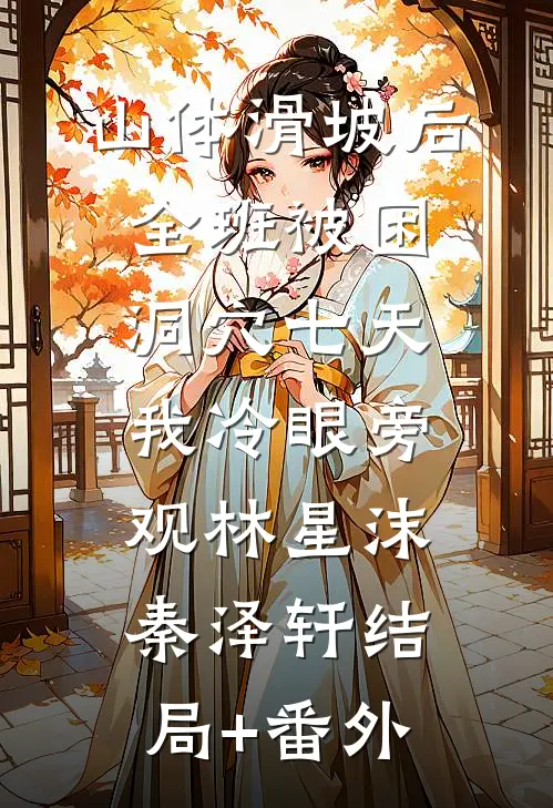 山体滑坡后全班被困洞穴七天，我冷眼旁观林星沫秦泽轩结局+番外