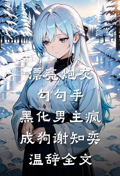 漂亮炮灰勾勾手，黑化男主疯成狗谢知奕温辞全文