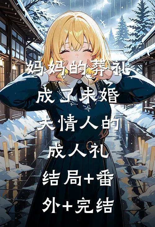 妈妈的葬礼，成了未婚夫情人的成人礼:结局+番外+完结