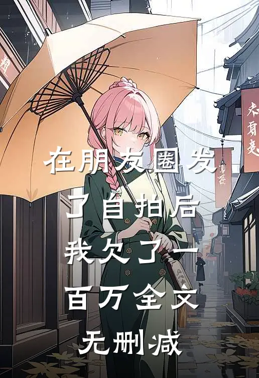在朋友圈发了自拍后，我欠了一百万全文无删减