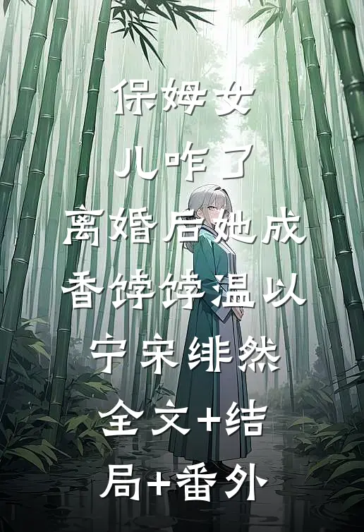 保姆女儿咋了，离婚后她成香饽饽温以宁宋绯然全文+结局+番外