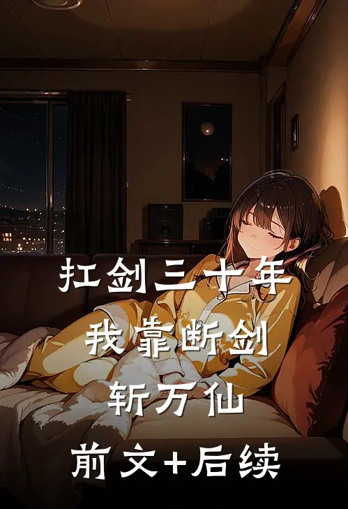 扛剑三十年，我靠断剑斩万仙:前文+后续