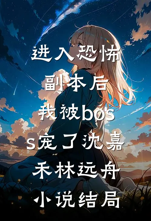 进入恐怖副本后，我被boss宠了沈嘉禾林远舟小说结局