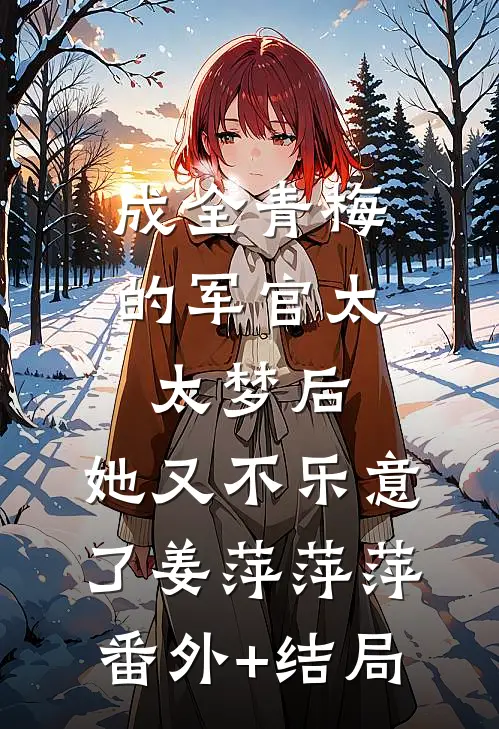成全青梅的军官太太梦后，她又不乐意了姜萍萍萍:(番外)+(结局)
