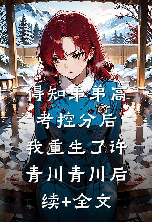 得知弟弟高考控分后，我重生了许青川青川后续+全文