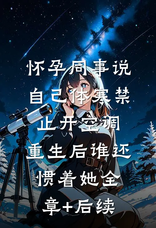 怀孕同事说自己体寒禁止开空调，重生后谁还惯着她全章+后续