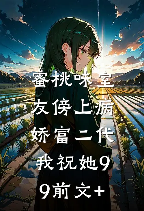 蜜桃味室友傍上病娇富二代，我祝她99前文+