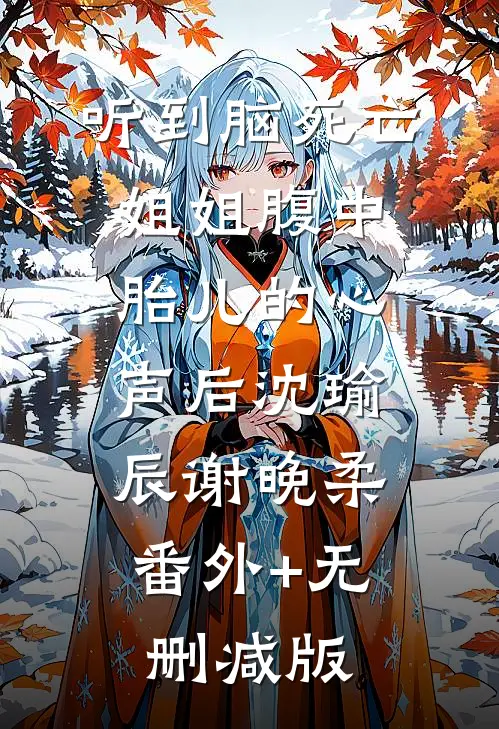 听到脑死亡姐姐腹中胎儿的心声后沈瑜辰谢晚柔:番外+无删减版