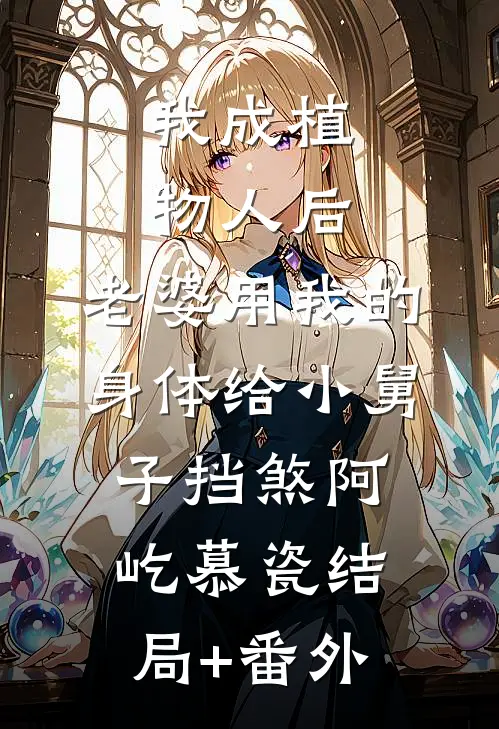 我成植物人后，老婆用我的身体给小舅子挡煞阿屹慕瓷结局+番外