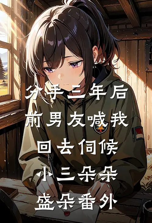 分手三年后，前男友喊我回去伺候小三朵朵盛朵番外