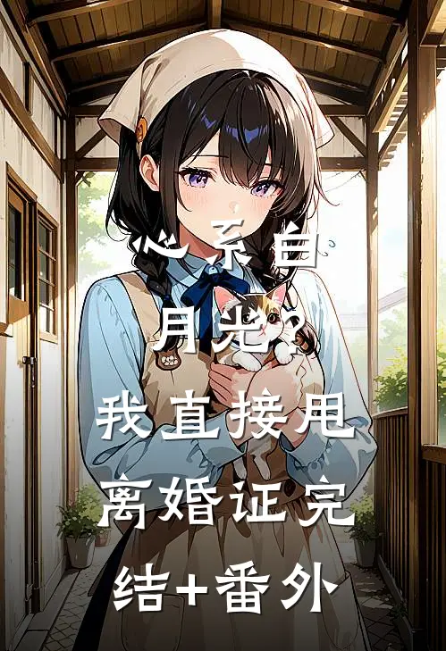 心系白月光？我直接甩离婚证完结+番外