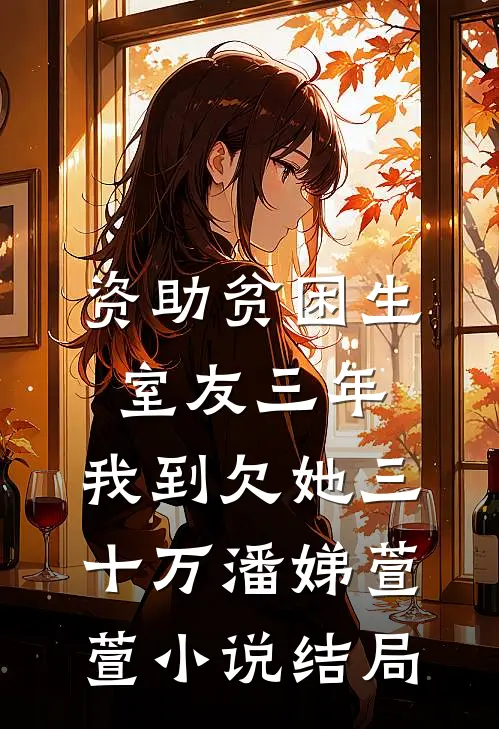 资助贫困生室友三年，我到欠她三十万潘娣萱萱小说结局