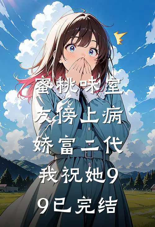 蜜桃味室友傍上病娇富二代，我祝她99已完结