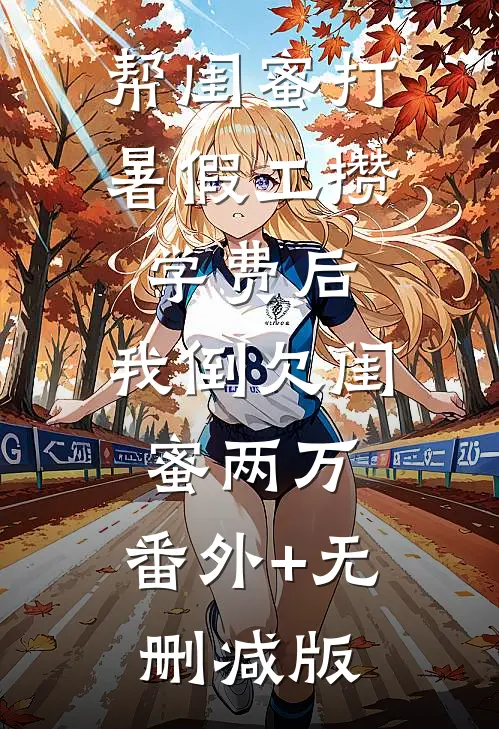 帮闺蜜打暑假工攒学费后，我倒欠闺蜜两万:番外+无删减版