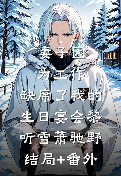 妻子因为工作，缺席了我的生日宴会黎听雪萧驰野:结局+番外